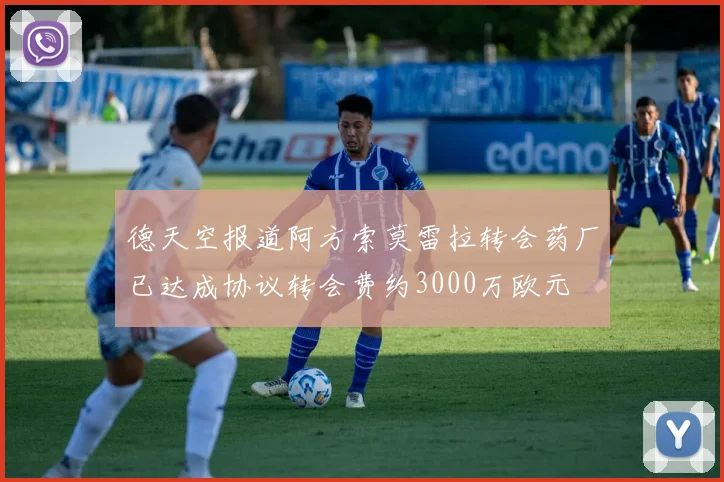 德天空报道阿方索莫雷拉转会药厂已达成协议转会费约3000万欧元