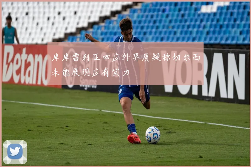 库库雷利亚回应外界质疑称切尔西未能展现应有实力