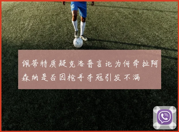 佩蒂特质疑克洛普言论为何牵扯阿森纳是否因枪手夺冠引发不满